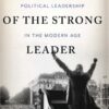 The Myth of the Strong Leader: Political Leadership in the Modern Age