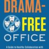 The Drama-Free Office: A Guide to Healthy Collaboration with Your Team, Coworkers, and Boss