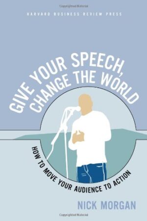 Give Your Speech, Change the World: How To Move Your Audience to Action