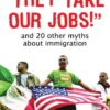 They Take Our Jobs!: And 20 Other Myths about Immigration