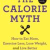 The Calorie Myth: How to Eat More, Exercise Less, Lose Weight, and Live Better