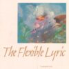 The Flexible Lyric (The Life of Poetry: Poets on Their Art and Craft)