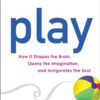 Play: How it Shapes the Brain, Opens the Imagination, and Invigorates the Soul