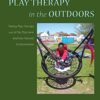 Play Therapy in the Outdoors: Taking Play Therapy Out of the Playroom and into Natural Environments