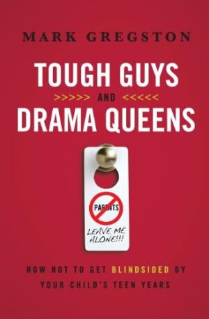 Tough Guys and Drama Queens: How Not to Get Blindsided by Your Child’s Teen Years