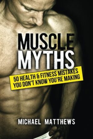 Muscle Myths: 50 Health & Fitness Mistakes You Don't Know You're Making (The Build Healthy Muscle Series)