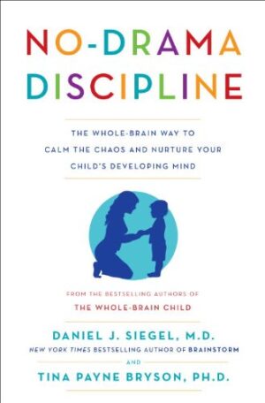 No-Drama Discipline: The Whole-Brain Way to Calm the Chaos and Nurture Your Child’s Developing Mind