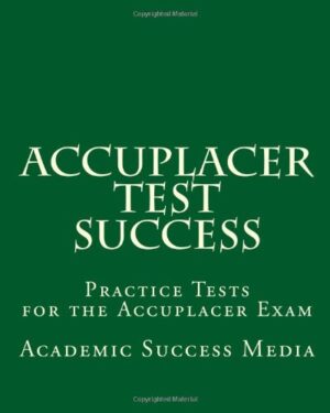 Accuplacer Test Success: Practice Tests for the Accuplacer Exam