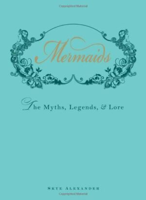 Mermaids: The Myths, Legends, and Lore