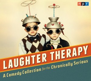 NPR Laughter Therapy: A Comedy Collection for the Chronically Serious