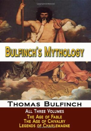 Bulfinch's Mythology - All Three Volumes - The Age of Fable, The Age of Chivalry, and Legends of Charlemagne