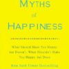 The Myths of Happiness: What Should Make You Happy, but Doesn’t, What Shouldn’t Make You Happy, but Does