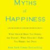 The Myths of Happiness: What Should Make You Happy, but Doesn’t, What Shouldn’t Make You Happy, but Does