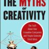 The Myths of Creativity: The Truth About How Innovative Companies and People Generate Great Ideas