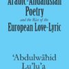 Arabic-Andalusian Poetry and the Rise of the European Love-Lyric