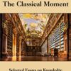 The Classical Moment: Selected Essays on Knowledge and Its Pleasures