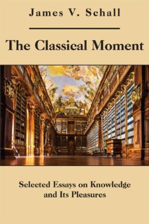 The Classical Moment: Selected Essays on Knowledge and Its Pleasures