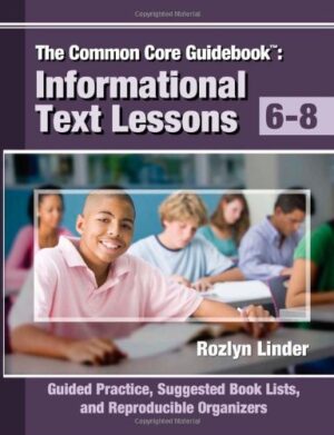 The Common Core Guidebook, Grades 6-8: Informational Text Lessons, Guided Practice, Suggested Book Lists, and Reproducible Organizers