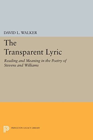 The Transparent Lyric: Reading and Meaning in the Poetry of Stevens and Williams (Princeton Legacy Library)